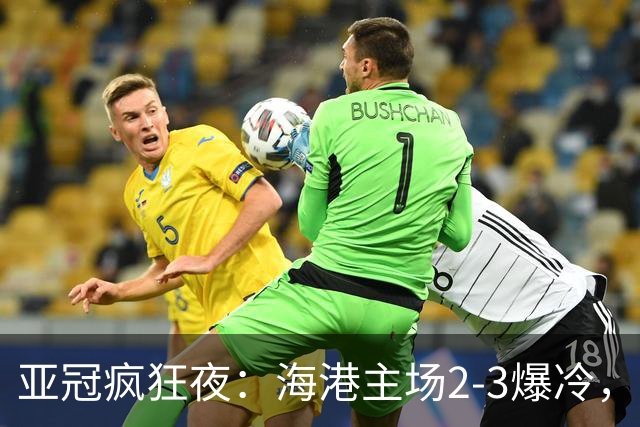 亚冠疯狂夜：海港主场2-3爆冷，国安错失绝杀，胜利船豪取三连胜