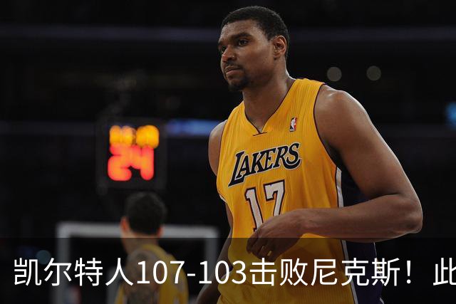 凯尔特人107-103击败尼克斯！此战看到4个事实：塔图姆不愧是年薪5800万球员