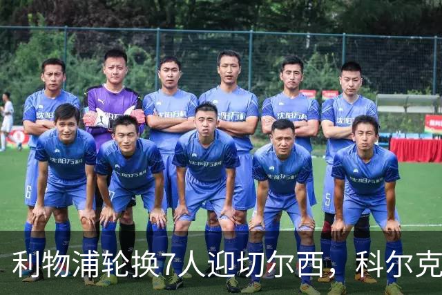 利物浦轮换7人迎切尔西，科尔克兹未入名单