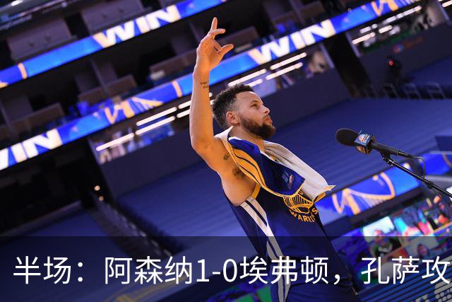 半场：阿森纳1-0埃弗顿，孔萨攻入加盟处子球，马杜埃凯造险