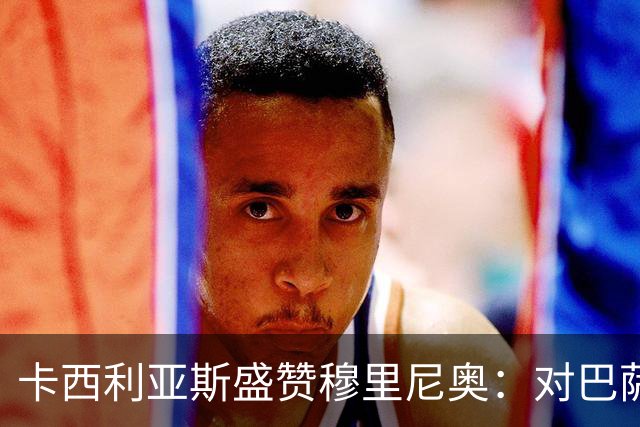 卡西利亚斯盛赞穆里尼奥：对巴萨的战术布置非常好