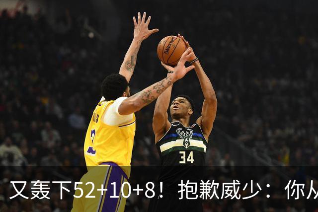 又轰下52+10+8！抱歉威少：你从历史第二变成了历史第三