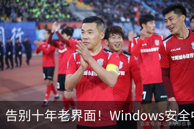 告别十年老界面！Windows安全中心换新装：终于对齐Win11