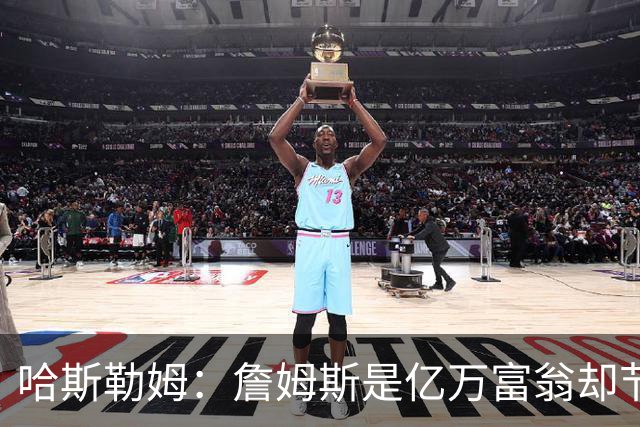 哈斯勒姆：詹姆斯是亿万富翁却节俭，镜头一关我们就说他抠门