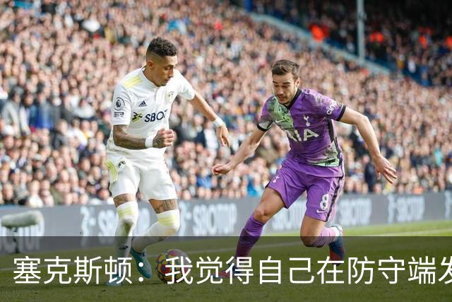 塞克斯顿：我觉得自己在防守端发挥了很大作用 为胜利作出了贡献