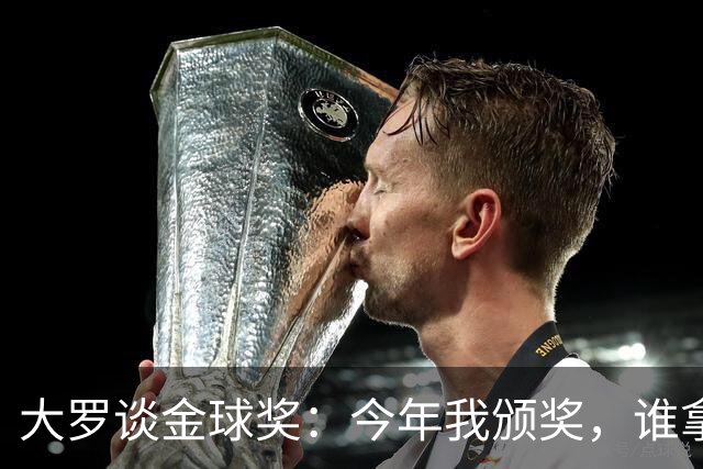 大罗谈金球奖：今年我颁奖，谁拿？让我们拭目以待吧