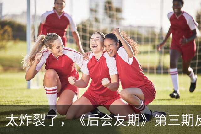 太炸裂了，《后会友期》第三期反转，真是我近年看过最震撼的综艺