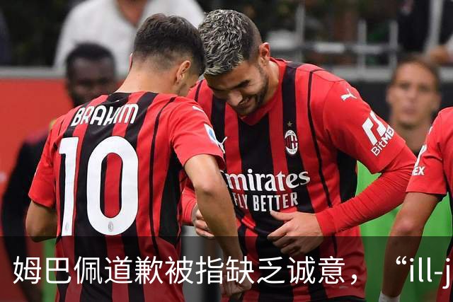 姆巴佩道歉被指缺乏诚意，“ill-judged”到底是什么意思