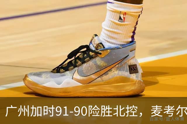 广州加时91-90险胜北控，麦考尔25+7，里勒26+8