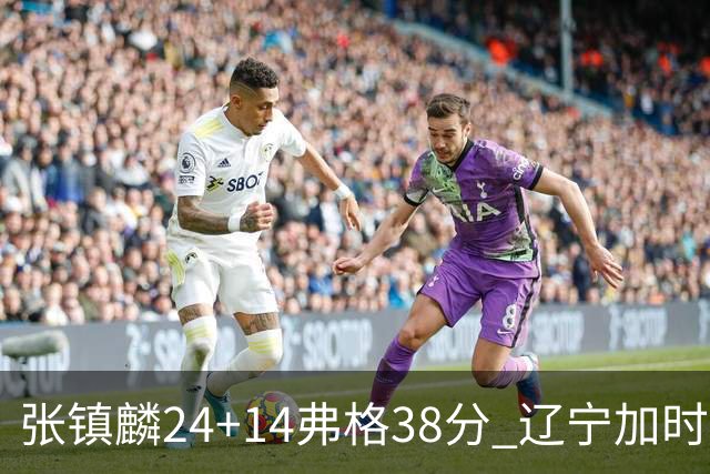张镇麟24+14弗格38分 辽宁加时险胜吉林