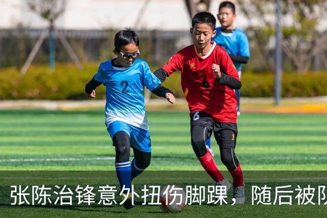 张陈治锋意外扭伤脚踝，随后被队友搀扶下场