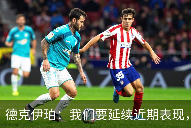 德克伊珀：我们要延续近期表现，争取从安菲尔德带走分数