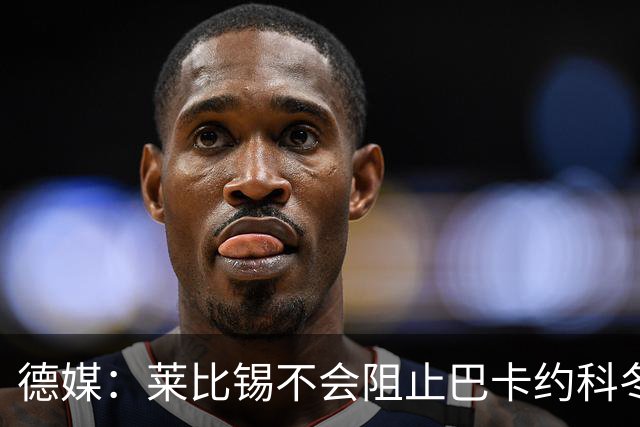 德媒：莱比锡不会阻止巴卡约科冬窗离队，球员本赛季多次迟到