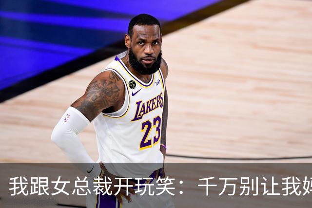 我跟女总裁开玩笑：千万别让我妈看见你，否则她非让你当儿媳
