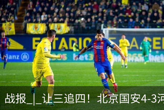 战报 | 让三追四！北京国安4-3河南俱乐部彩陶坊