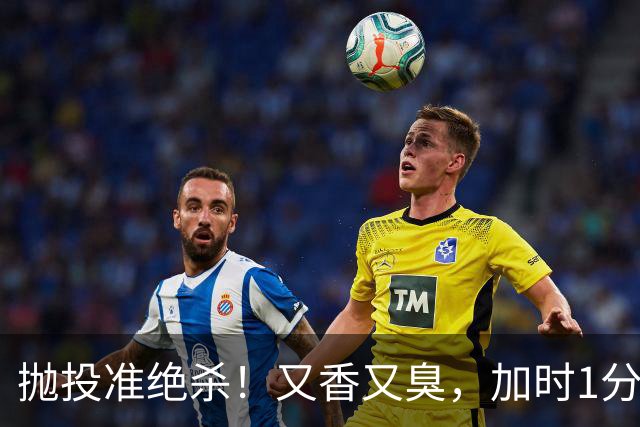 抛投准绝杀！又香又臭，加时1分险胜！