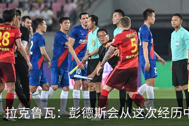 拉克鲁瓦：彭德斯会从这次经历中学习，每个人都会犯错