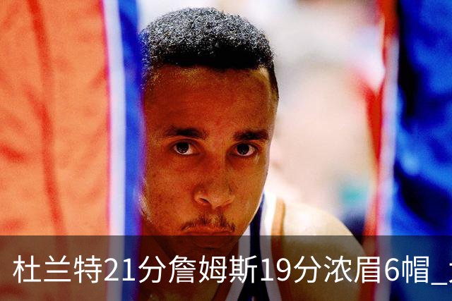 杜兰特21分詹姆斯19分浓眉6帽 太阳大胜湖人