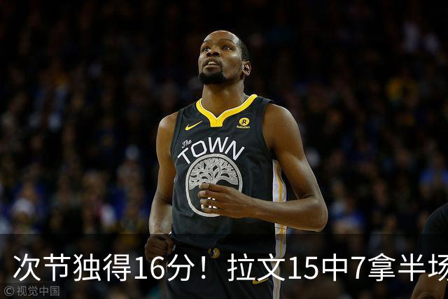 次节独得16分！拉文15中7拿半场最高20分 罚球4中4