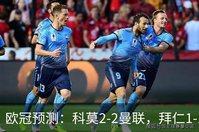 欧冠预测：科莫2-2曼联，拜仁1-1阿森纳，皇家马德里3-1RB莱比锡