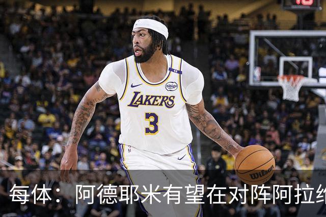 每体：阿德耶米有望在对阵阿拉维斯时首发，他有希望打破所有预期