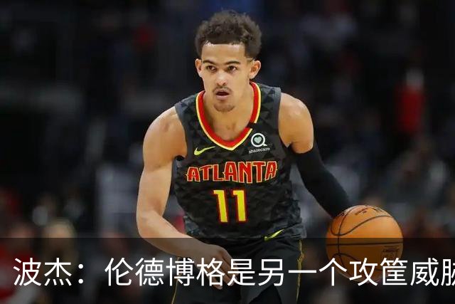 波杰：伦德博格是另一个攻筐威胁 之前这是巴特勒的角色