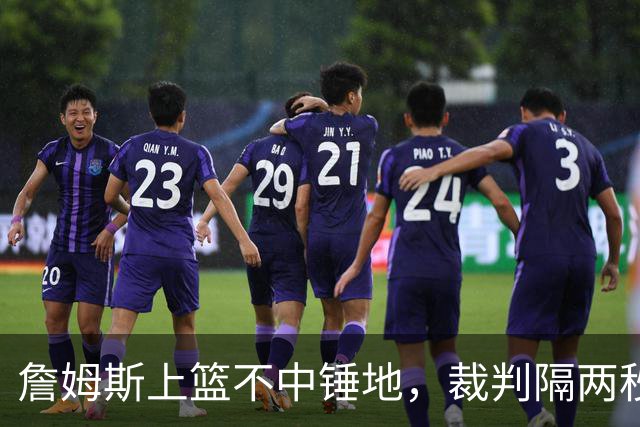 詹姆斯上篮不中锤地，裁判隔两秒补哨引全场嘘声