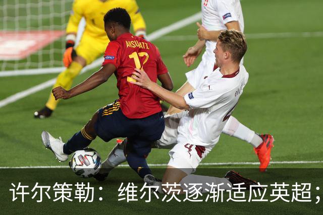 许尔策勒：维尔茨逐渐适应英超；我们去安菲尔德是为了赢球