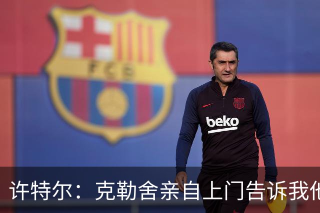 许特尔：克勒舍亲自上门告诉我他要离任，我对此并非毫无准备