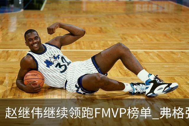 赵继伟继续领跑FMVP榜单 弗格张镇麟紧随其后