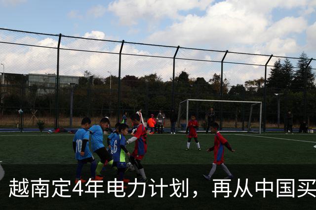 越南定4年电力计划，再从中国买电，同时寻求自主，但存重大隐患