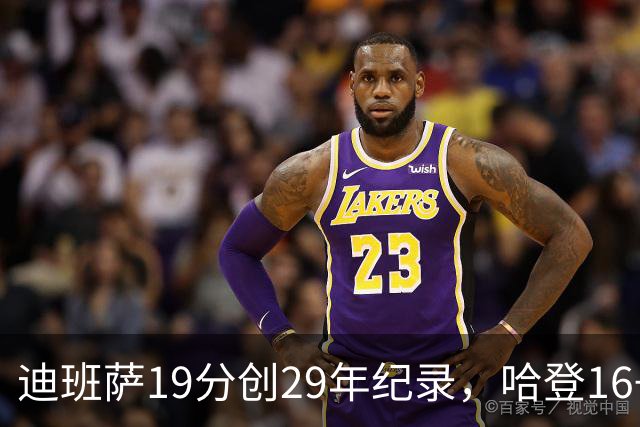 迪班萨19分创29年纪录，哈登16+6探花郎5三分，骑士送奇才17连败