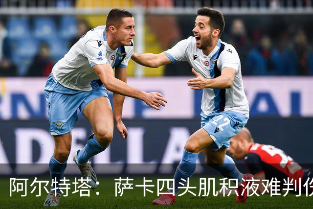 阿尔特塔：萨卡四头肌积液难判伤情，今天做核磁