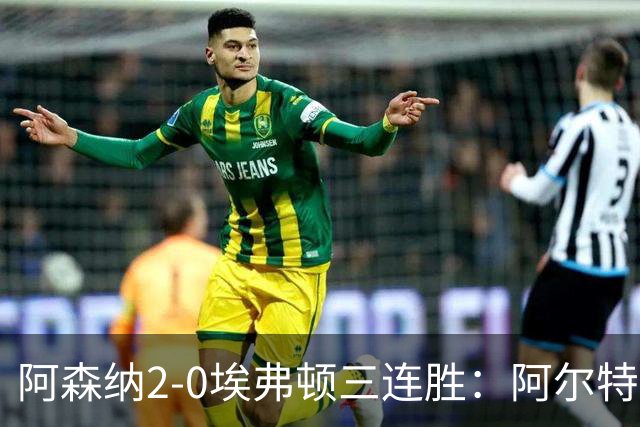 阿森纳2-0埃弗顿三连胜：阿尔特塔换人杀悬念