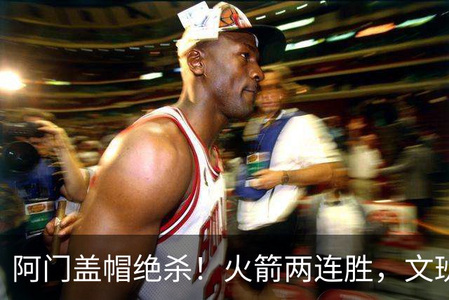 阿门盖帽绝杀！火箭两连胜，文班25+13葬送比赛，杜兰特被打引冲突