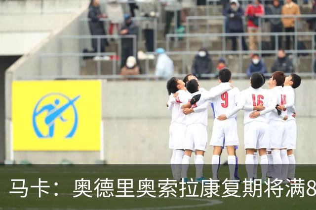 马卡：奥德里奥索拉康复期将满8个月，他希望开始与队友一起训练
