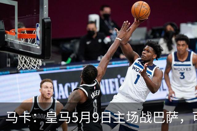 马卡：皇马5月9日主场战巴萨，可能直接决定西甲冠军