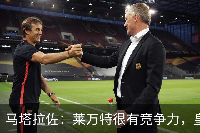 马塔拉佐：莱万特很有竞争力，皇社必须做好迎接困难的准备