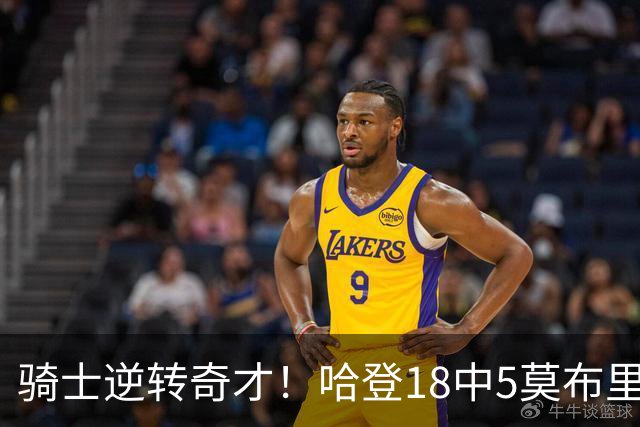 骑士逆转奇才！哈登18中5莫布里爆发，状元19+2创纪录，新秀全队第一