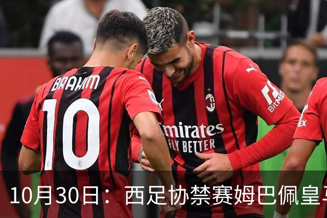 10月30日：西足协禁赛姆巴佩皇马若追加十场仍难留人，央视或延播西甲，法超巨恐跌出五