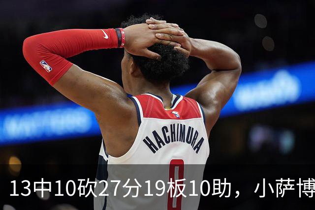 13中10砍27分19板10助，小萨博尼斯三双仍难救主