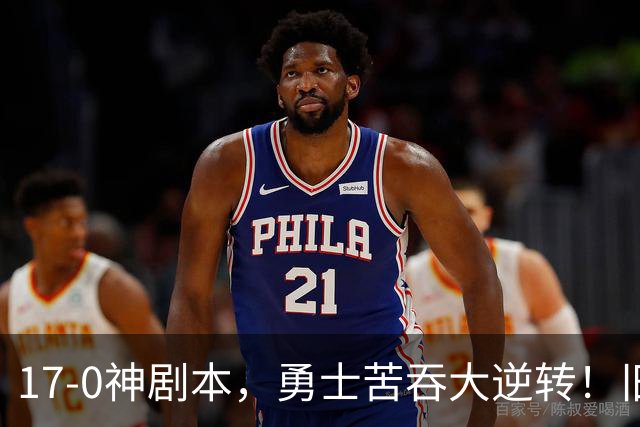 17-0神剧本，勇士苦吞大逆转！旧将两战狂轰73分 追梦失控又坑库里