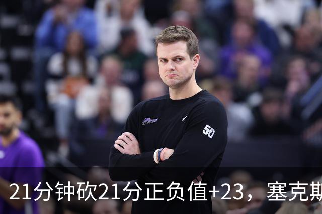 21分钟砍21分正负值+23，塞克斯顿谈缺阵：下一个人挺身而出