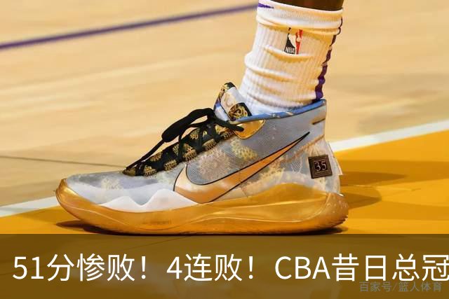 51分惨败！4连败！CBA昔日总冠军输输输输，全队仅1人得分上双