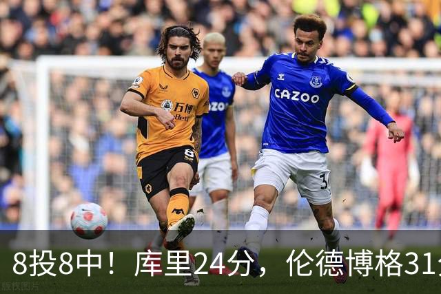 8投8中！库里24分，伦德博格31分12板勇士迎首胜