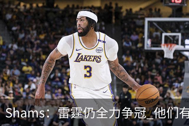 Shams：雷霆仍全力争冠 他们有3个首轮签可交易&1个阵容名额空缺