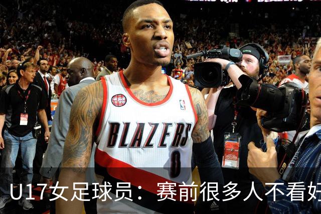 U17女足球员：赛前很多人不看好我们 那就赢给他们看