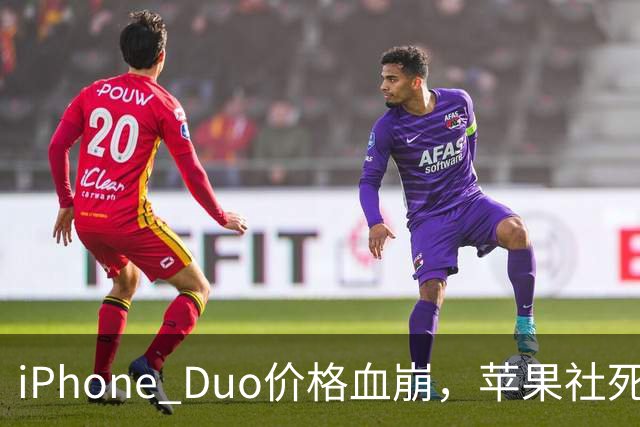 iPhone Duo价格血崩，苹果社死了